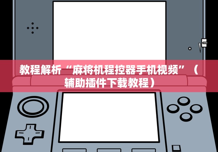 教程解析“麻将机程控器手机视频”(辅助插件下载教程) 教程解析“麻将机程控器手机视频”(辅助插件下载教程)