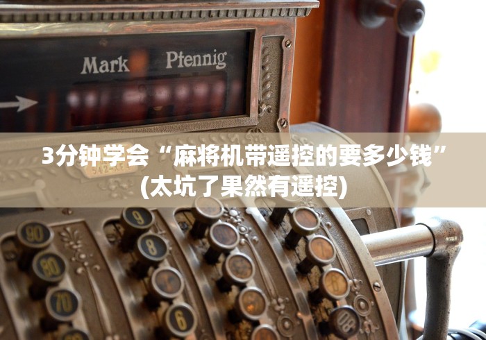 3分钟学会“麻将机带遥控的要多少钱”(太坑了果然有遥控)