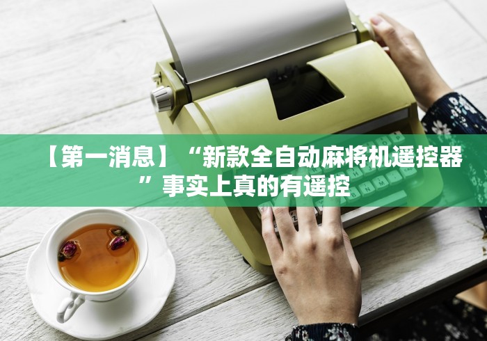 【第一消息】“新款全自动麻将机遥控器”事实上真的有遥控 【第一消息】“新款全自动麻将机遥控器”事实上真的有遥控