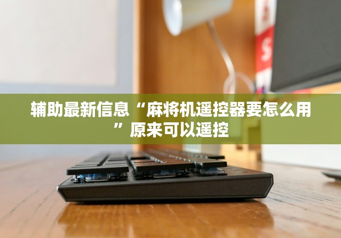 辅助最新信息“麻将机遥控器要怎么用”原来可以遥控 辅助最新信息“麻将机遥控器要怎么用”原来可以遥控