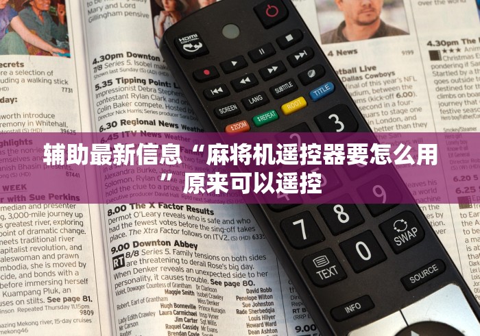 辅助最新信息“麻将机遥控器要怎么用”原来可以遥控 辅助最新信息“麻将机遥控器要怎么用”原来可以遥控
