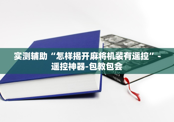实测辅助“怎样揭开麻将机装有遥控”-遥控神器-包教包会 实测辅助“怎样揭开麻将机装有遥控”-遥控神器-包教包会