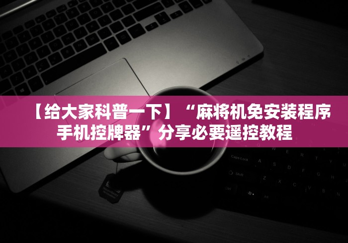 【给大家科普一下】“麻将机免安装程序手机控牌器”分享必要遥控教程 【给大家科普一下】“麻将机免安装程序手机控牌器”分享必要遥控教程