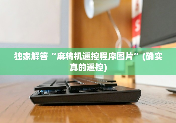 独家解答“麻将机遥控程序图片”(确实真的遥控)