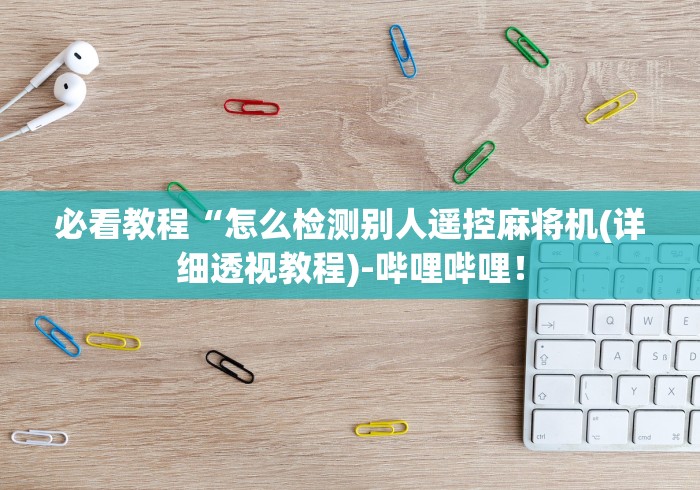 必看教程“怎么检测别人遥控麻将机(详细透视教程)-哔哩哔哩！