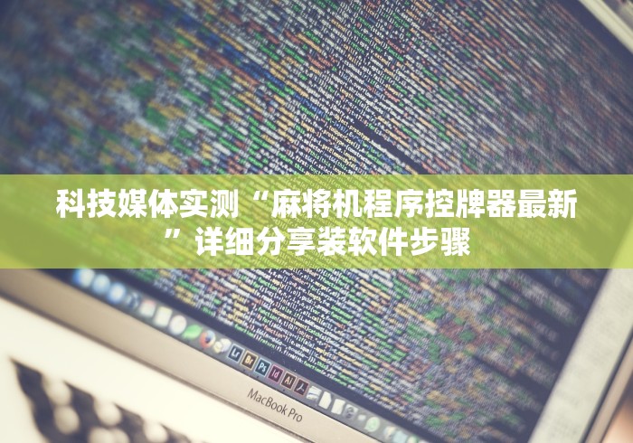 科技媒体实测“麻将机程序控牌器最新”详细分享装软件步骤 科技媒体实测“麻将机程序控牌器最新”详细分享装软件步骤