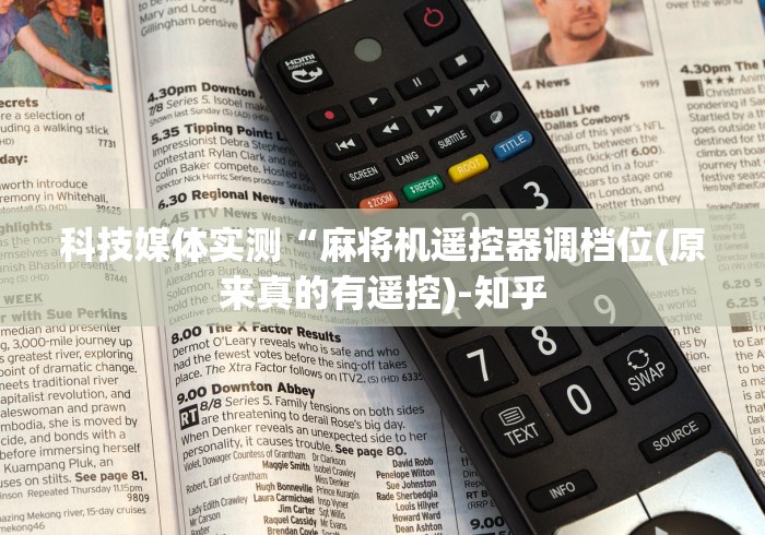 科技媒体实测“麻将机遥控器调档位(原来真的有遥控)-知乎 科技媒体实测“麻将机遥控器调档位(原来真的有遥控)-知乎