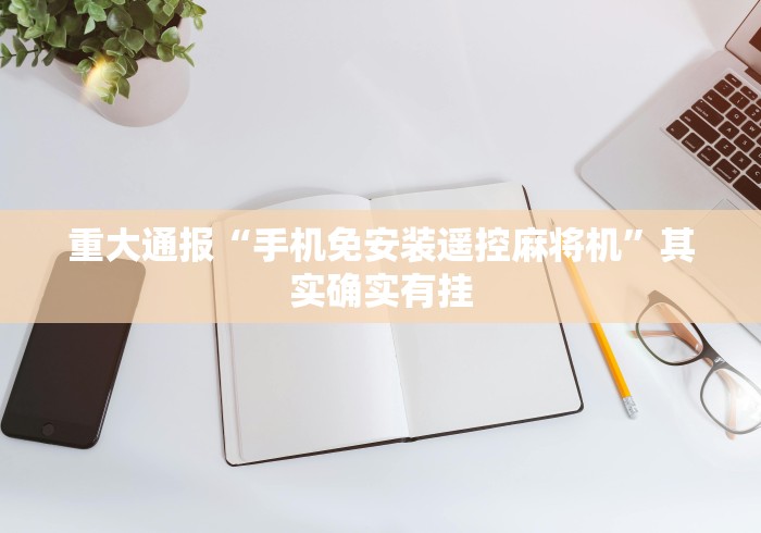 重大通报“手机免安装遥控麻将机”其实确实有挂 重大通报“手机免安装遥控麻将机”其实确实有挂