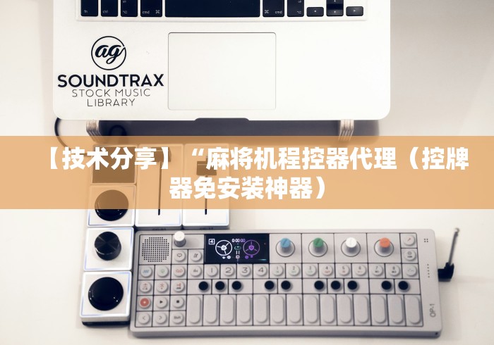 【技术分享】“麻将机程控器代理(控牌器免安装神器) 【技术分享】“麻将机程控器代理(控牌器免安装神器)