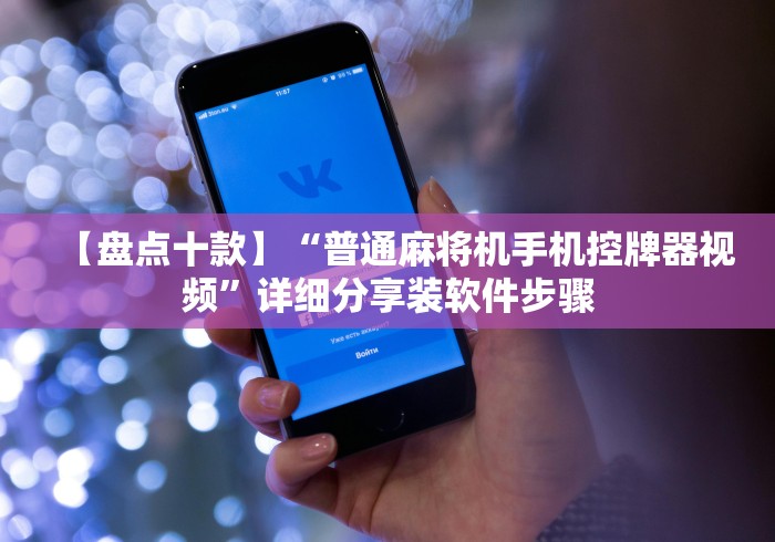 【盘点十款】“普通麻将机手机控牌器视频”详细分享装软件步骤