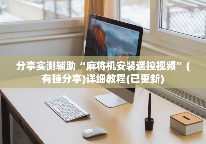 分享实测辅助“麻将机安装遥控视频”(有挂分享)详细教程(已更新) 分享实测辅助“麻将机安装遥控视频”(有挂分享)详细教程(已更新)