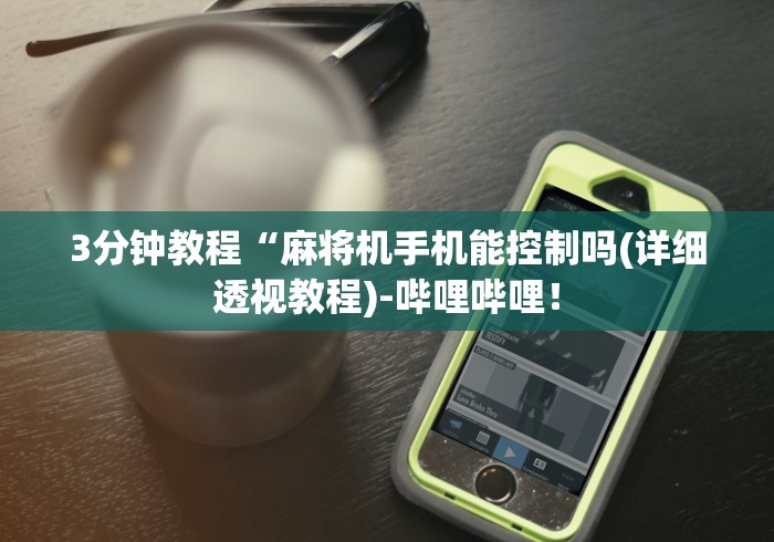 3分钟教程“麻将机手机能控制吗(详细透视教程)-哔哩哔哩! 3分钟教程“麻将机手机能控制吗(详细透视教程)-哔哩哔哩!