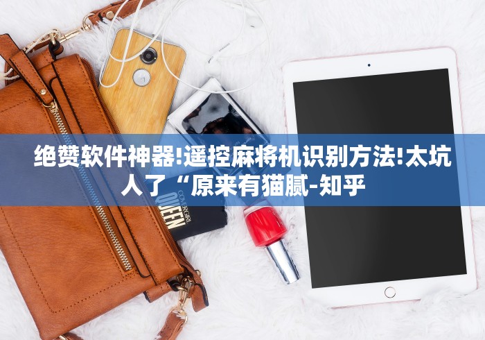 绝赞软件神器!遥控麻将机识别方法!太坑人了“原来有猫腻-知乎 绝赞软件神器!遥控麻将机识别方法!太坑人了“原来有猫腻-知乎