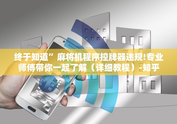 终于知道”麻将机程序控牌器违规!专业师傅带你一起了解(详细教程)-知乎 终于知道”麻将机程序控牌器违规!专业师傅带你一起了解(详细教程)-知乎