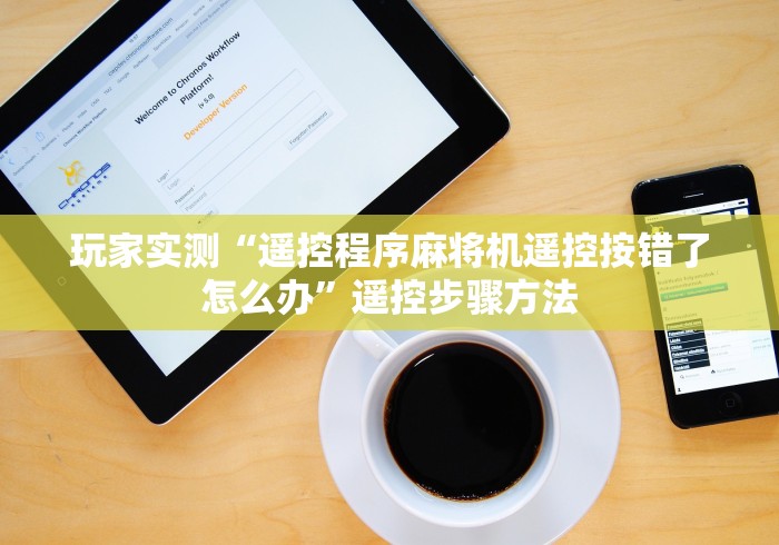 玩家实测“遥控程序麻将机遥控按错了怎么办”遥控步骤方法 玩家实测“遥控程序麻将机遥控按错了怎么办”遥控步骤方法