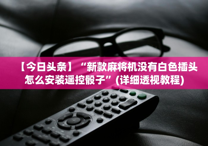 【今日头条】“新款麻将机没有白色插头怎么安装遥控骰子”(详细透视教程) 【今日头条】“新款麻将机没有白色插头怎么安装遥控骰子”(详细透视教程)