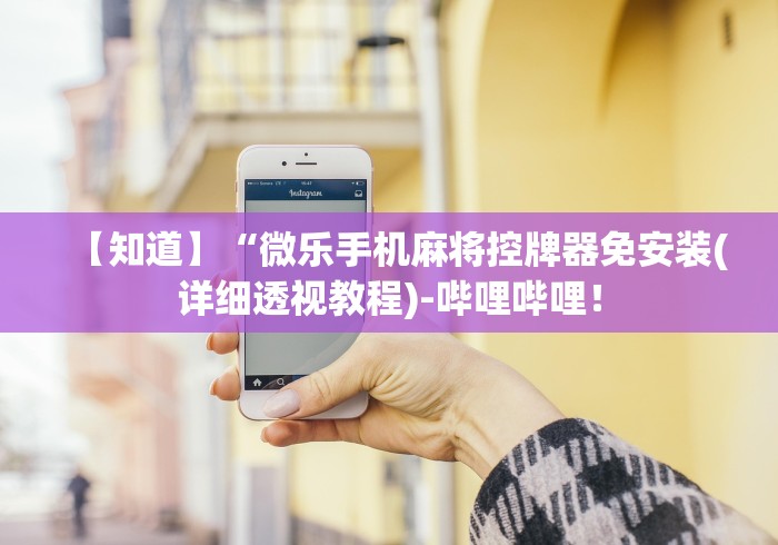 【知道】“微乐手机麻将控牌器免安装(详细透视教程)-哔哩哔哩! 【知道】“微乐手机麻将控牌器免安装(详细透视教程)-哔哩哔哩!