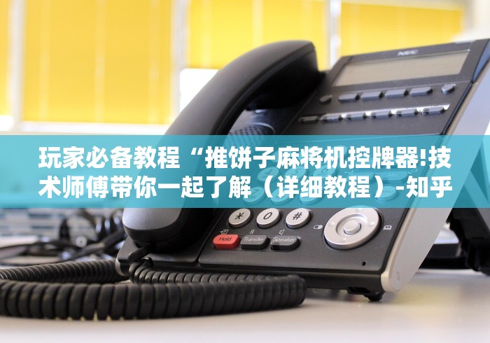 玩家必备教程“推饼子麻将机控牌器!技术师傅带你一起了解（详细教程）-知乎