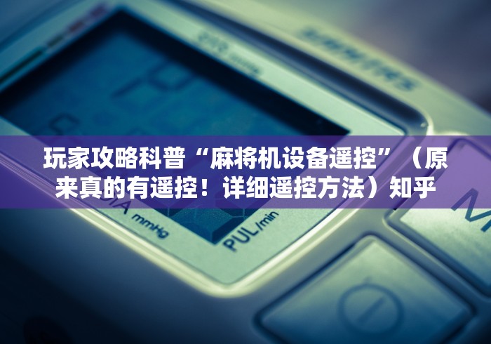 玩家攻略科普“麻将机设备遥控”（原来真的有遥控！详细遥控方法）知乎