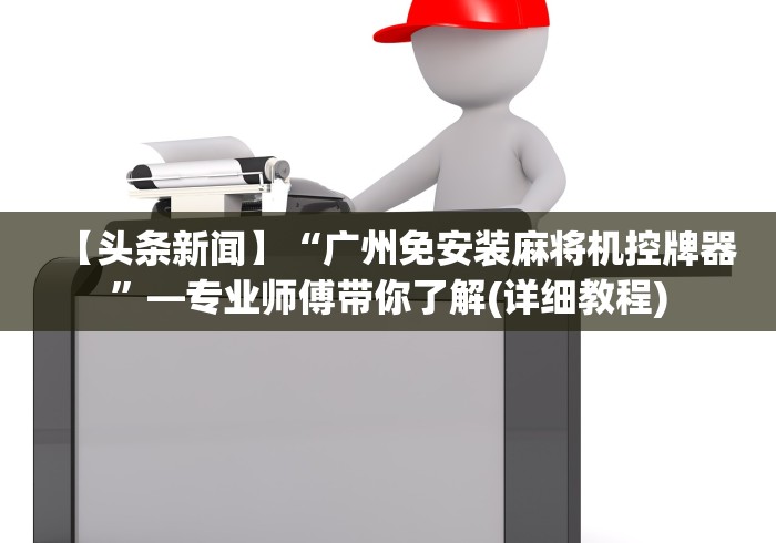 【头条新闻】“广州免安装麻将机控牌器”—专业师傅带你了解(详细教程) 【头条新闻】“广州免安装麻将机控牌器”—专业师傅带你了解(详细教程)