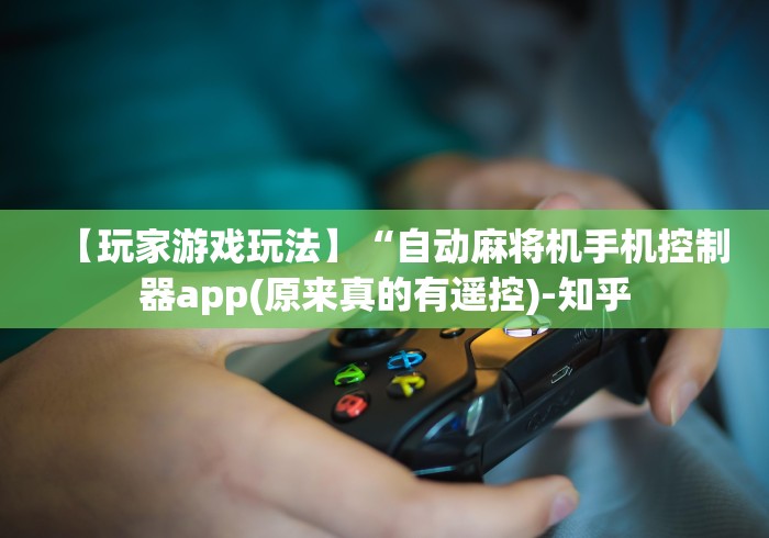 【玩家游戏玩法】“自动麻将机手机控制器app(原来真的有遥控)-知乎