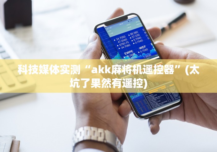 科技媒体实测“akk麻将机遥控器”(太坑了果然有遥控) 科技媒体实测“akk麻将机遥控器”(太坑了果然有遥控)