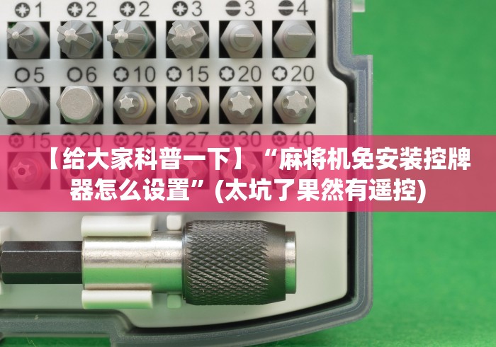 【给大家科普一下】“麻将机免安装控牌器怎么设置”(太坑了果然有遥控) 【给大家科普一下】“麻将机免安装控牌器怎么设置”(太坑了果然有遥控)