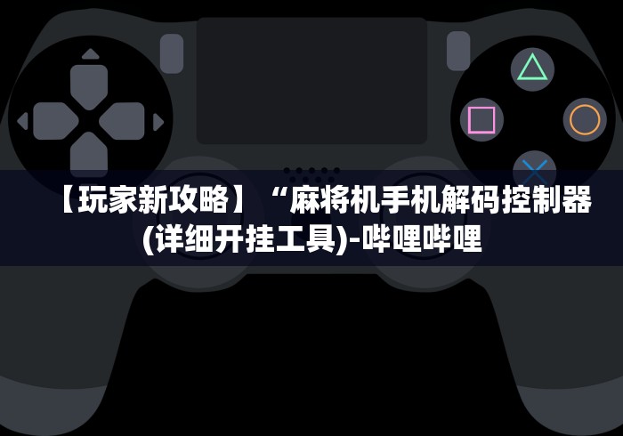 【玩家新攻略】“麻将机手机解码控制器(详细开挂工具)-哔哩哔哩