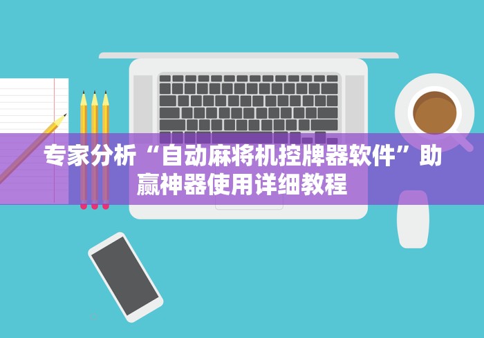 专家分析“自动麻将机控牌器软件”助赢神器使用详细教程 专家分析“自动麻将机控牌器软件”助赢神器使用详细教程
