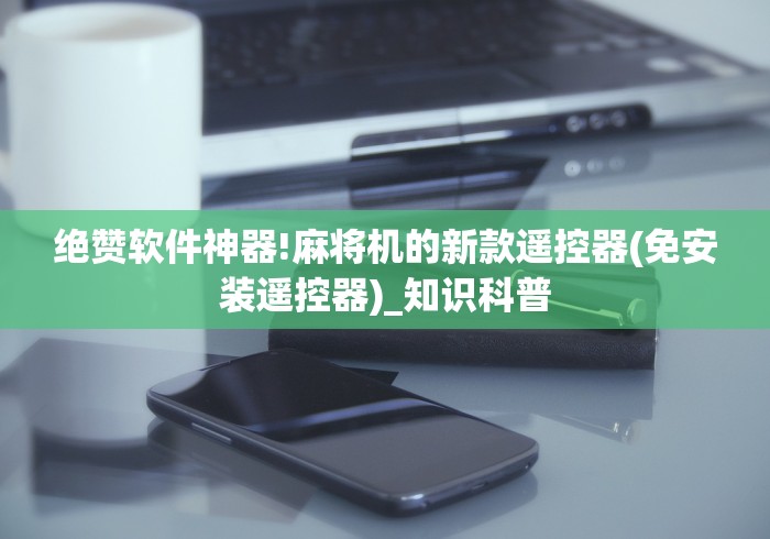 绝赞软件神器!麻将机的新款遥控器(免安装遥控器)_知识科普