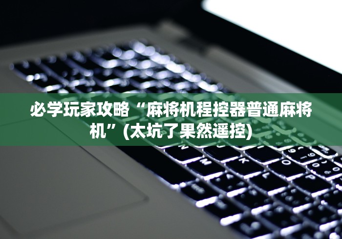 必学玩家攻略“麻将机程控器普通麻将机”(太坑了果然遥控) 必学玩家攻略“麻将机程控器普通麻将机”(太坑了果然遥控)
