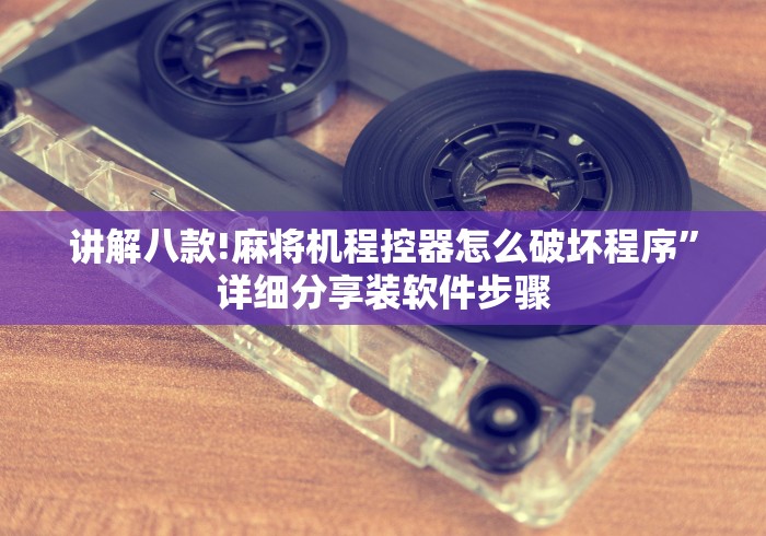 讲解八款!麻将机程控器怎么破坏程序”详细分享装软件步骤 讲解八款!麻将机程控器怎么破坏程序”详细分享装软件步骤