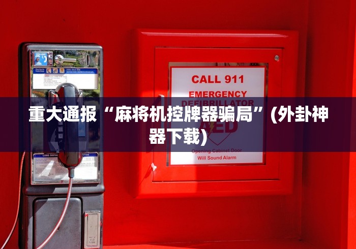 重大通报“麻将机控牌器骗局”(外卦神器下载)