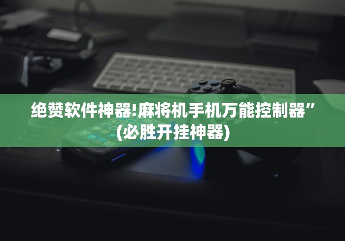 绝赞软件神器!麻将机手机万能控制器”(必胜开挂神器) 绝赞软件神器!麻将机手机万能控制器”(必胜开挂神器)