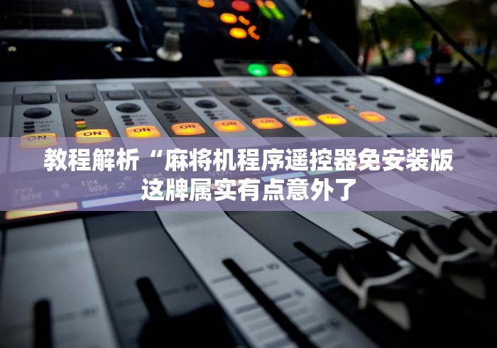 教程解析“麻将机程序遥控器免安装版这牌属实有点意外了