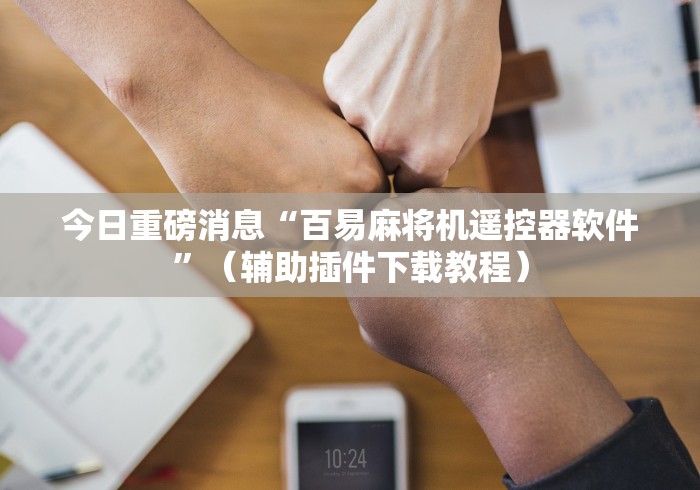 今日重磅消息“百易麻将机遥控器软件”（辅助插件下载教程）