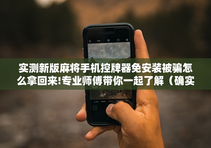 实测新版麻将手机控牌器免安装被骗怎么拿回来!专业师傅带你一起了解(确实有遥控)-知乎 实测新版麻将手机控牌器免安装被骗怎么拿回来!专业师傅带你一起了解(确实有遥控)-知乎
