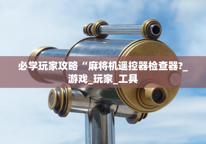 必学玩家攻略“麻将机遥控器检查器?_游戏_玩家_工具 必学玩家攻略“麻将机遥控器检查器?_游戏_玩家_工具