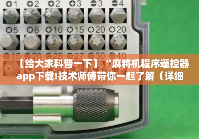 【给大家科普一下】“麻将机程序遥控器app下载!技术师傅带你一起了解(详细教程)-知乎 【给大家科普一下】“麻将机程序遥控器app下载!技术师傅带你一起了解(详细教程)-知乎