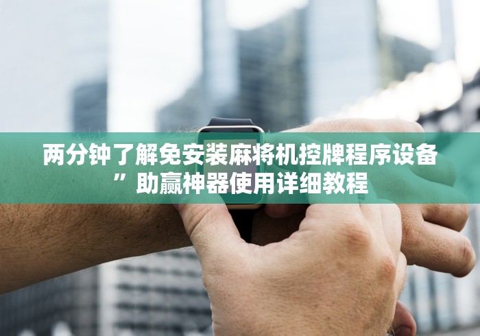 两分钟了解免安装麻将机控牌程序设备”助赢神器使用详细教程