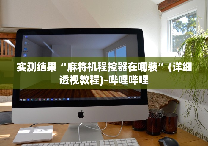 实测结果“麻将机程控器在哪装”(详细透视教程)-哔哩哔哩