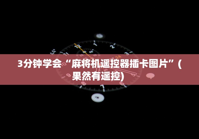 3分钟学会“麻将机遥控器插卡图片”(果然有遥控) 3分钟学会“麻将机遥控器插卡图片”(果然有遥控)
