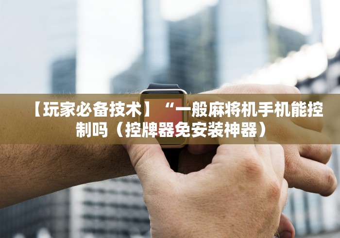 【玩家必备技术】“一般麻将机手机能控制吗(控牌器免安装神器) 【玩家必备技术】“一般麻将机手机能控制吗(控牌器免安装神器)