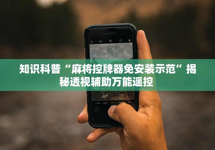 知识科普“麻将控牌器免安装示范”揭秘透视辅助万能遥控 知识科普“麻将控牌器免安装示范”揭秘透视辅助万能遥控