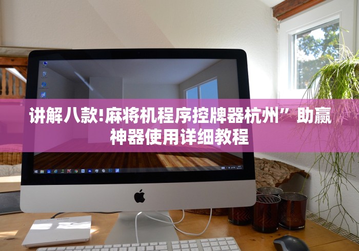 讲解八款!麻将机程序控牌器杭州”助赢神器使用详细教程