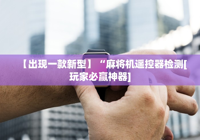 【出现一款新型】“麻将机遥控器检测[玩家必赢神器]