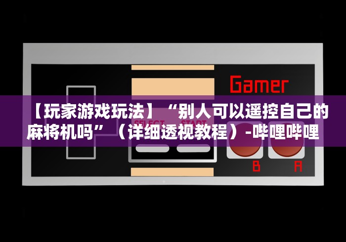 【玩家游戏玩法】“别人可以遥控自己的麻将机吗”(详细透视教程)-哔哩哔哩 【玩家游戏玩法】“别人可以遥控自己的麻将机吗”(详细透视教程)-哔哩哔哩