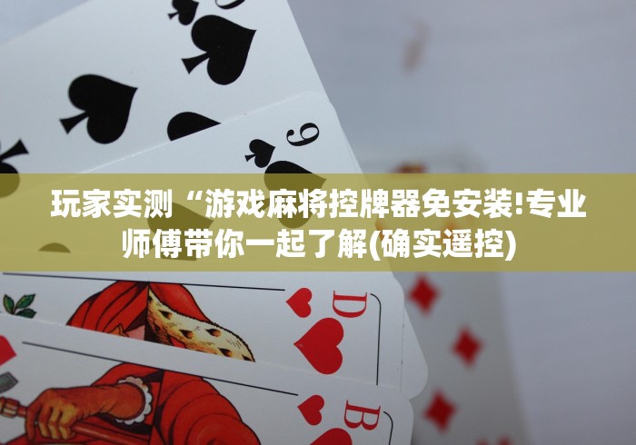 玩家实测“游戏麻将控牌器免安装!专业师傅带你一起了解(确实遥控)
