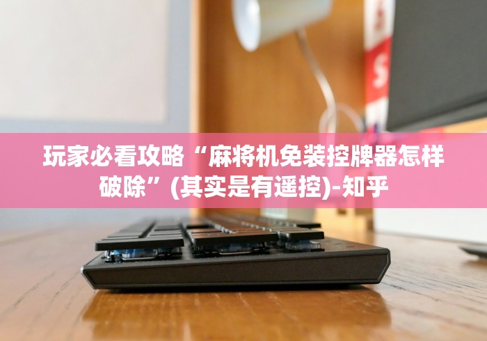 玩家必看攻略“麻将机免装控牌器怎样破除”(其实是有遥控)-知乎 玩家必看攻略“麻将机免装控牌器怎样破除”(其实是有遥控)-知乎