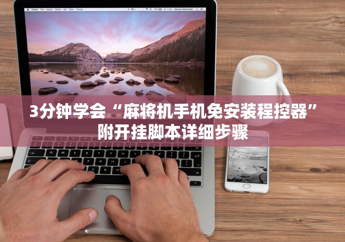 3分钟学会“麻将机手机免安装程控器”附开挂脚本详细步骤 3分钟学会“麻将机手机免安装程控器”附开挂脚本详细步骤